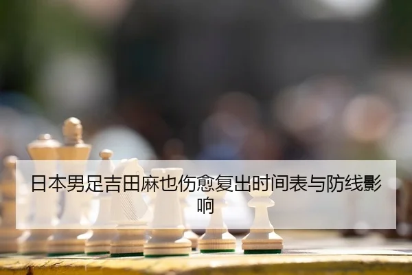 日本男足吉田麻也伤愈复出时间表与防线影响
