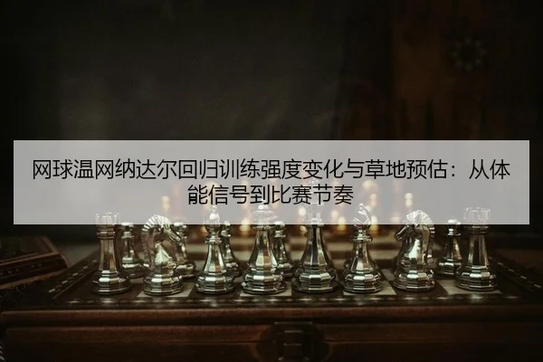网球温网纳达尔回归训练强度变化与草地预估：从体能信号到比赛节奏
